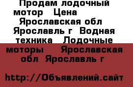 Продам лодочный мотор › Цена ­ 80 000 - Ярославская обл., Ярославль г. Водная техника » Лодочные моторы   . Ярославская обл.,Ярославль г.